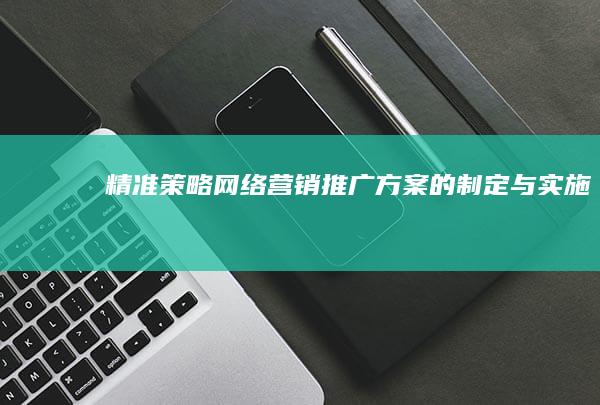 精准策略：网络营销推广方案的制定与实施